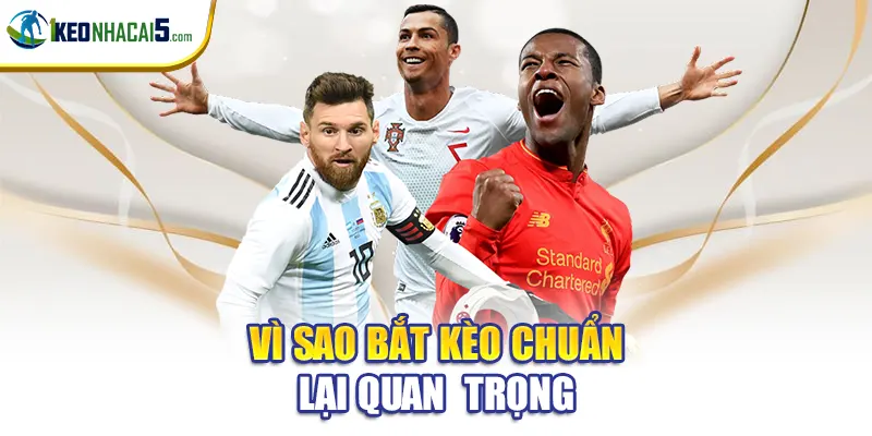 Vì sao bắt kèo chuẩn lại quan trọng